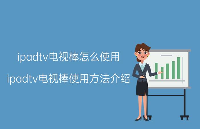 ipadtv电视棒怎么使用 ipadtv电视棒使用方法介绍